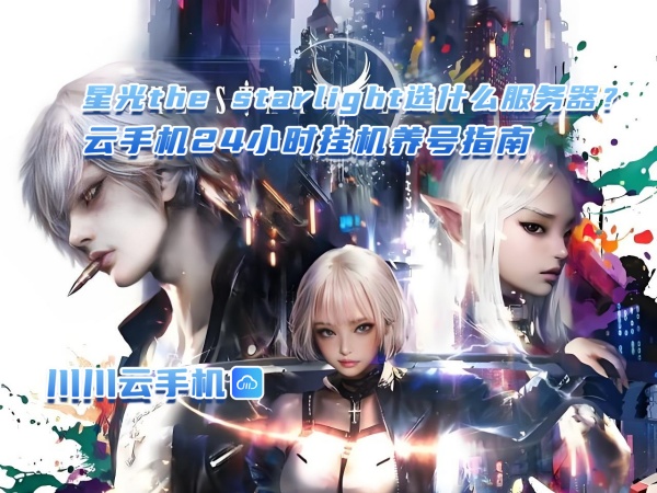 星光the starlight选什么服务器？云手机24小时挂机养号指南.jpg