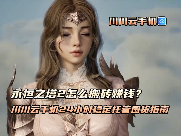 永恒之塔2怎么搬砖赚钱？川川云手机24小时稳定托管囤货指南.jpg